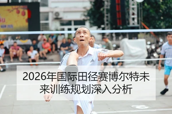2026年国际田径赛博尔特未来训练规划深入分析
