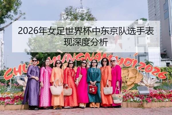 2026年女足世界杯中东京队选手表现深度分析
