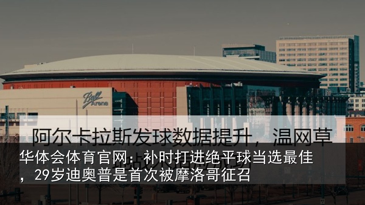 华体会体育官网:补时相关情况佳岁相关情况洛哥征召