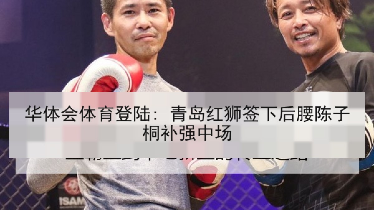 华体会体育登陆: 青岛红狮签下后腰陈子桐补强中场