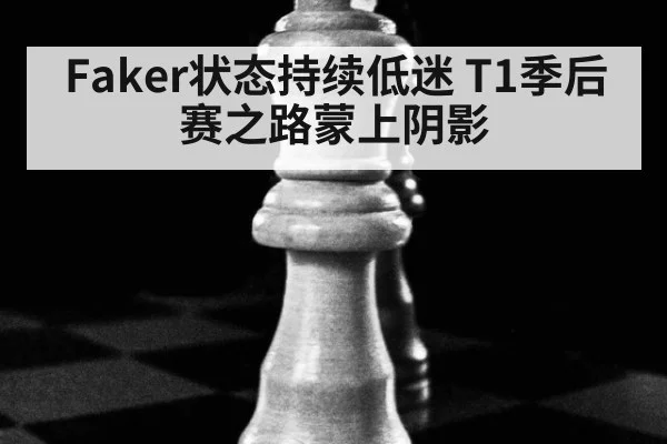 Faker状态持续低迷 T1季后赛之路蒙上阴影